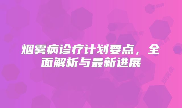 烟雾病诊疗计划要点，全面解析与最新进展