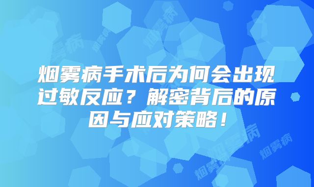 烟雾病手术后为何会出现过敏反应？解密背后的原因与应对策略！