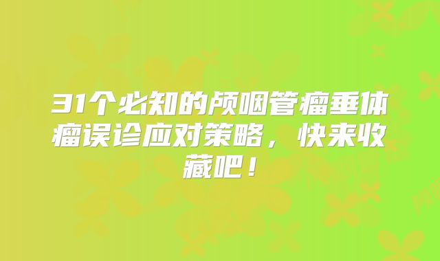 31个必知的颅咽管瘤垂体瘤误诊应对策略，快来收藏吧！
