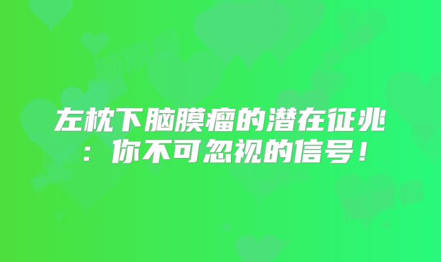 左枕下脑膜瘤的潜在征兆：你不可忽视的信号！