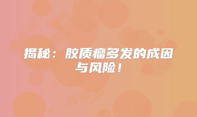 揭秘：胶质瘤多发的成因与风险！