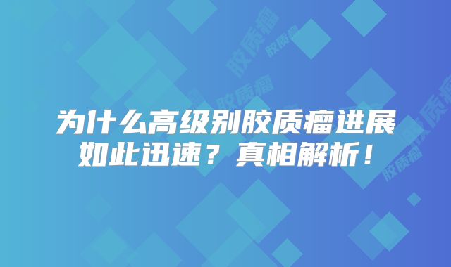 为什么高级别胶质瘤进展如此迅速？真相解析！