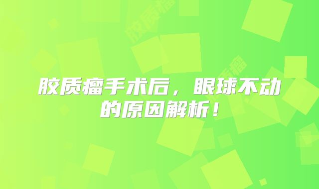 胶质瘤手术后，眼球不动的原因解析！
