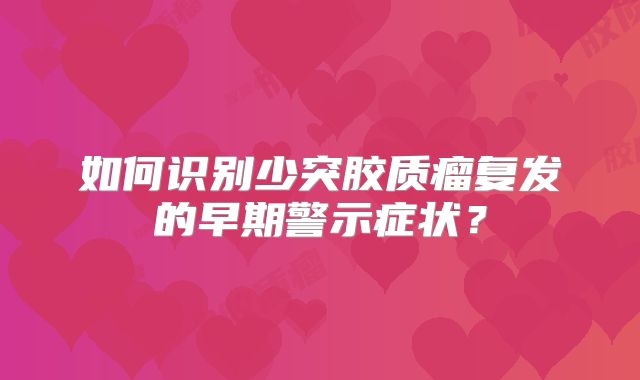 如何识别少突胶质瘤复发的早期警示症状？