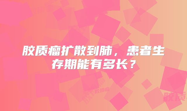胶质瘤扩散到肺，患者生存期能有多长？
