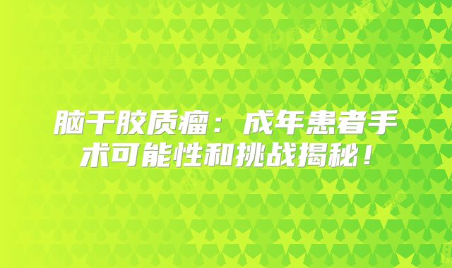 脑干胶质瘤：成年患者手术可能性和挑战揭秘！