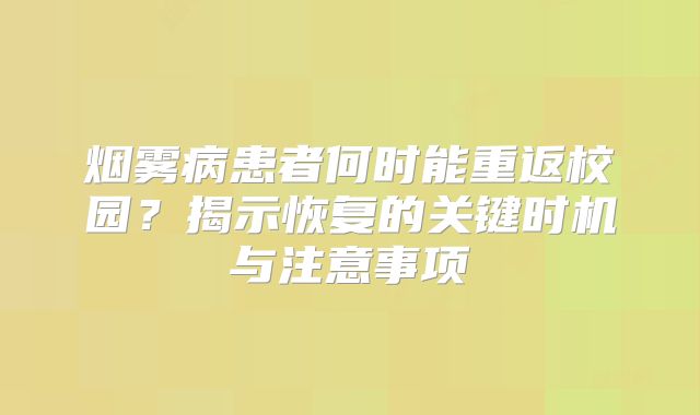 烟雾病患者何时能重返校园？揭示恢复的关键时机与注意事项