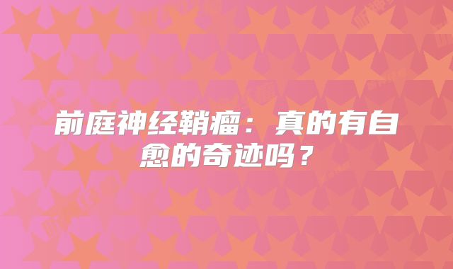 前庭神经鞘瘤：真的有自愈的奇迹吗？