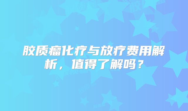 胶质瘤化疗与放疗费用解析，值得了解吗？