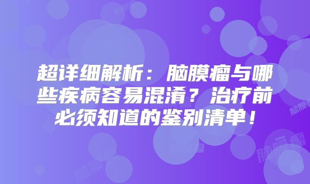 超详细解析：脑膜瘤与哪些疾病容易混淆？治疗前必须知道的鉴别清单！