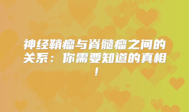 神经鞘瘤与脊髓瘤之间的关系：你需要知道的真相！