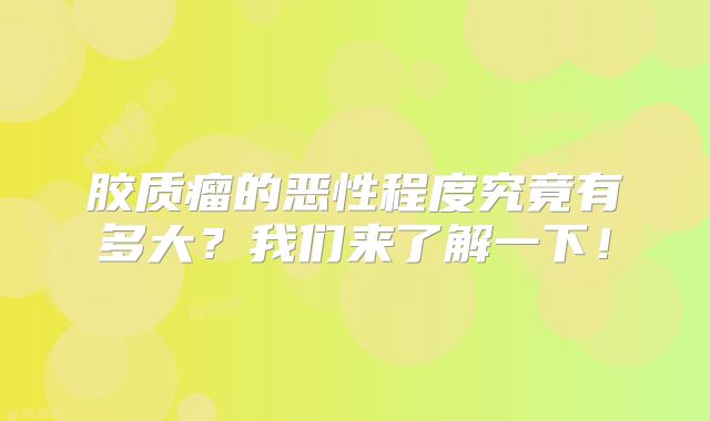 胶质瘤的恶性程度究竟有多大？我们来了解一下！