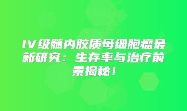 IV级髓内胶质母细胞瘤最新研究：生存率与治疗前景揭秘！
