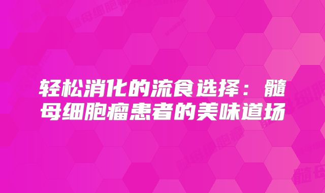 轻松消化的流食选择：髓母细胞瘤患者的美味道场