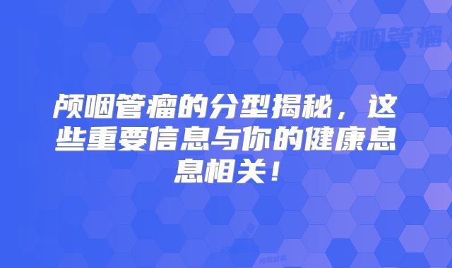 颅咽管瘤的分型揭秘，这些重要信息与你的健康息息相关！