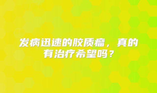 发病迅速的胶质瘤，真的有治疗希望吗？
