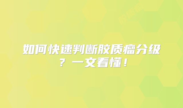 如何快速判断胶质瘤分级？一文看懂！