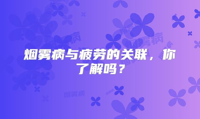 烟雾病与疲劳的关联，你了解吗？