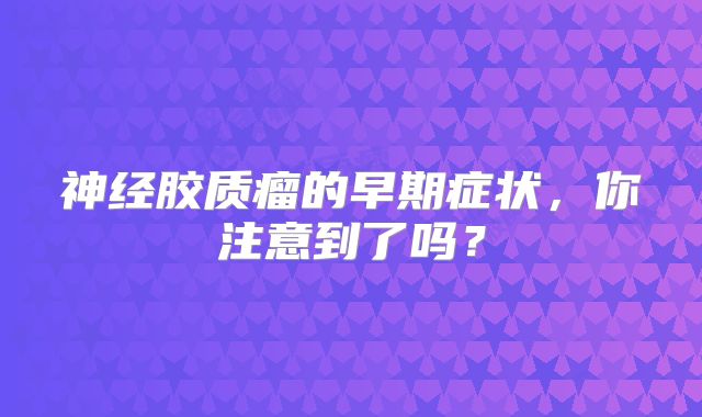 神经胶质瘤的早期症状，你注意到了吗？