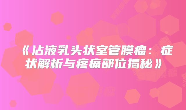 《沾液乳头状室管膜瘤：症状解析与疼痛部位揭秘》