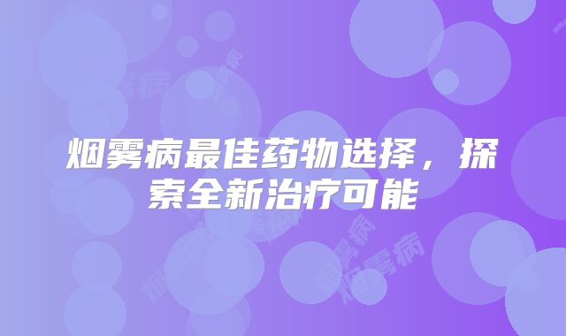 烟雾病最佳药物选择，探索全新治疗可能