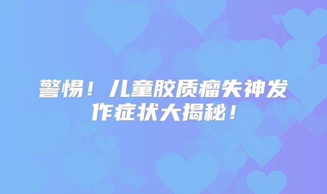 警惕！儿童胶质瘤失神发作症状大揭秘！