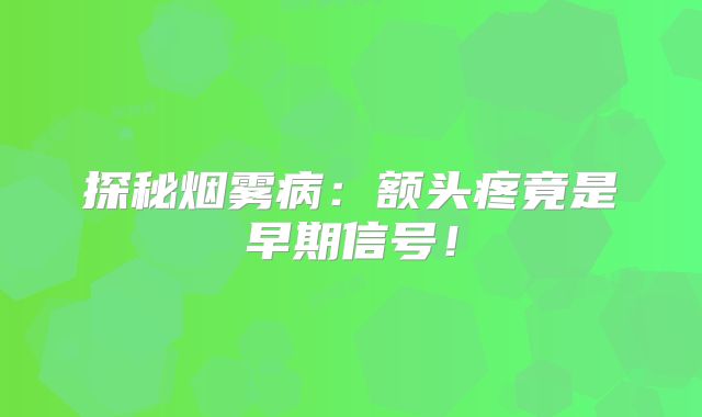 探秘烟雾病：额头疼竟是早期信号！