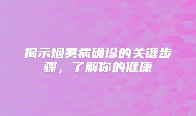 揭示烟雾病确诊的关键步骤，了解你的健康