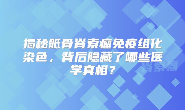 揭秘骶骨脊索瘤免疫组化染色，背后隐藏了哪些医学真相？