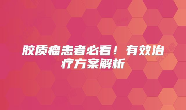 胶质瘤患者必看！有效治疗方案解析