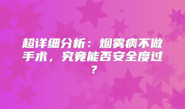 超详细分析：烟雾病不做手术，究竟能否安全度过？