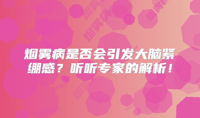 烟雾病是否会引发大脑紧绷感？听听专家的解析！