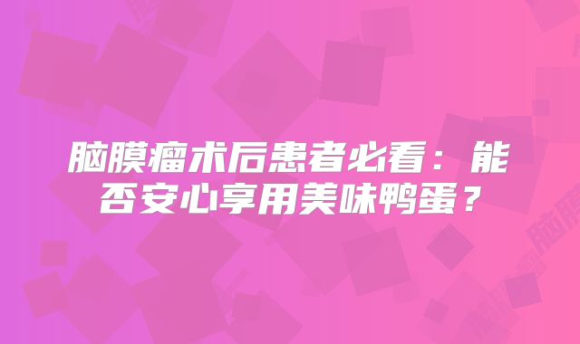 脑膜瘤术后患者必看：能否安心享用美味鸭蛋？