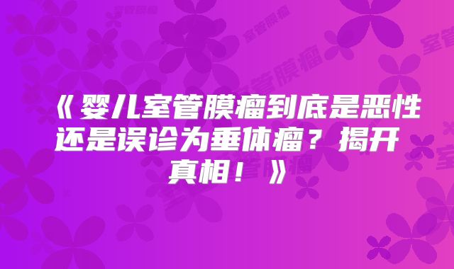 《婴儿室管膜瘤到底是恶性还是误诊为垂体瘤？揭开真相！》