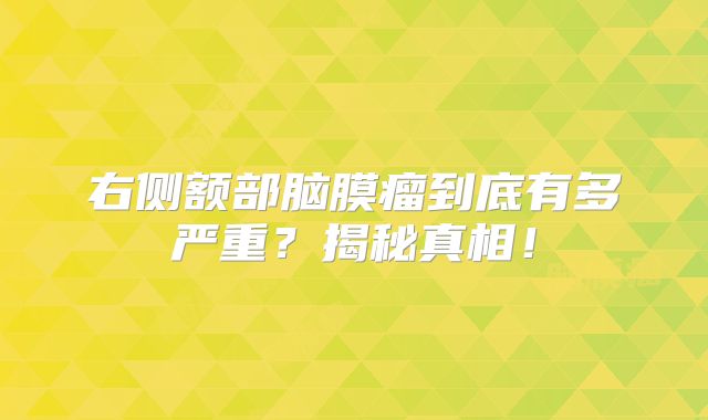 右侧额部脑膜瘤到底有多严重？揭秘真相！