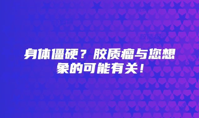 身体僵硬？胶质瘤与您想象的可能有关！