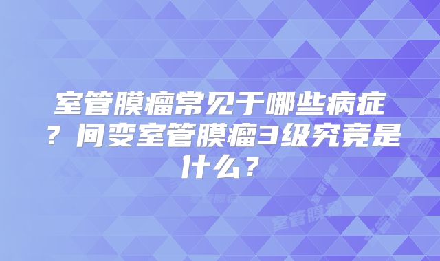 室管膜瘤常见于哪些病症？间变室管膜瘤3级究竟是什么？