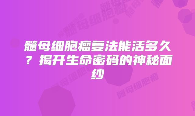 髓母细胞瘤复法能活多久？揭开生命密码的神秘面纱