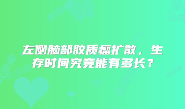 左侧脑部胶质瘤扩散，生存时间究竟能有多长？