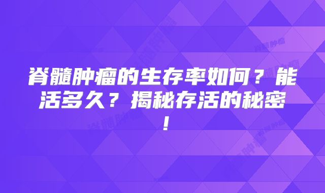 脊髓肿瘤的生存率如何？能活多久？揭秘存活的秘密！