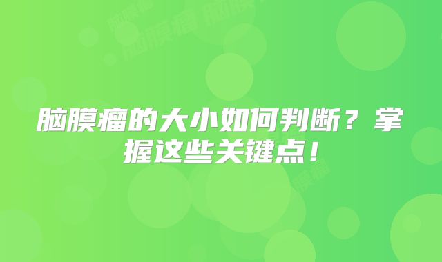 脑膜瘤的大小如何判断？掌握这些关键点！