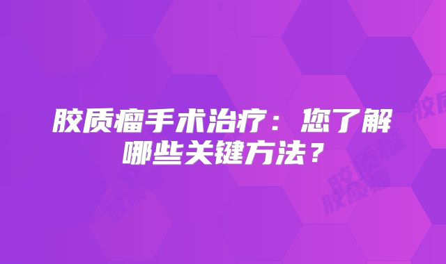 胶质瘤手术治疗：您了解哪些关键方法？