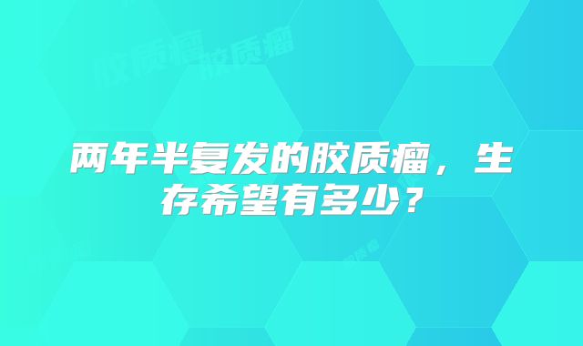 两年半复发的胶质瘤，生存希望有多少？