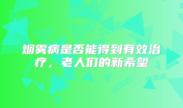 烟雾病是否能得到有效治疗，老人们的新希望