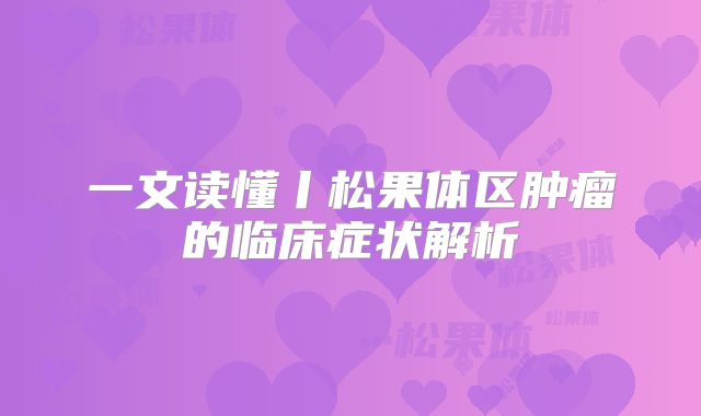 一文读懂丨松果体区肿瘤的临床症状解析