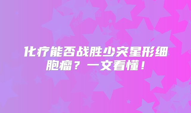 化疗能否战胜少突星形细胞瘤？一文看懂！