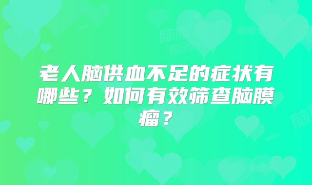 老人脑供血不足的症状有哪些？如何有效筛查脑膜瘤？