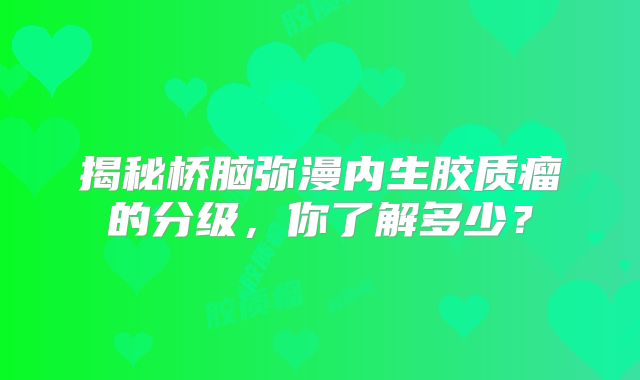 揭秘桥脑弥漫内生胶质瘤的分级，你了解多少？