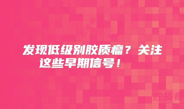 发现低级别胶质瘤？关注这些早期信号！  