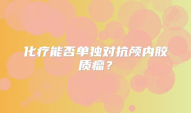 化疗能否单独对抗颅内胶质瘤？